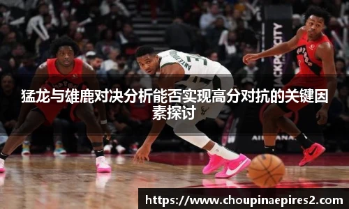 CMP体育猛龙与雄鹿对决分析能否实现高分对抗的关键因素探讨