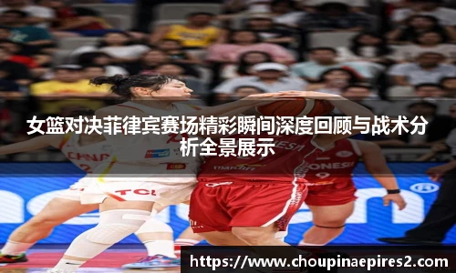 CMP体育女篮对决菲律宾赛场精彩瞬间深度回顾与战术分析全景展示