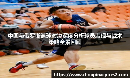 CMP体育中国与俄罗斯篮球对决深度分析球员表现与战术策略全景回顾