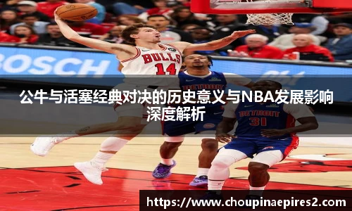 CMP体育公牛与活塞经典对决的历史意义与NBA发展影响深度解析