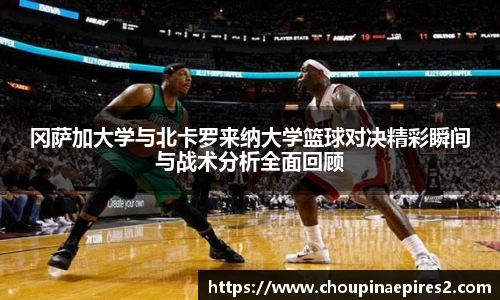 CMP体育冈萨加大学与北卡罗来纳大学篮球对决精彩瞬间与战术分析全面回顾