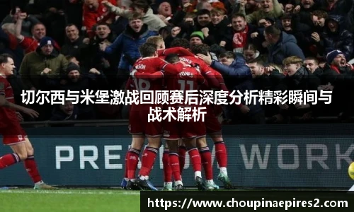 CMP体育切尔西与米堡激战回顾赛后深度分析精彩瞬间与战术解析