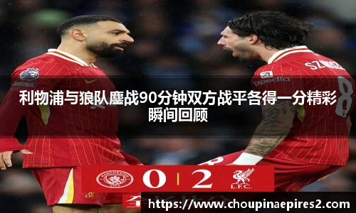 CMP体育利物浦与狼队鏖战90分钟双方战平各得一分精彩瞬间回顾