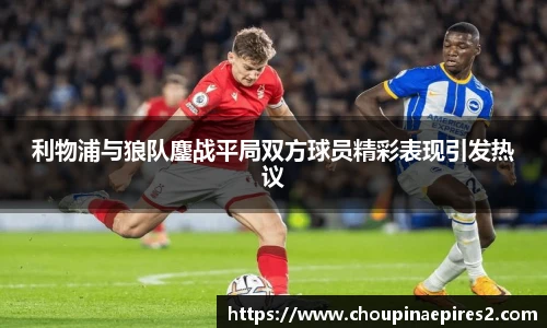 CMP体育利物浦与狼队鏖战平局双方球员精彩表现引发热议