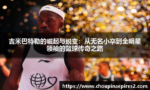 CMP体育吉米巴特勒的崛起与蜕变：从无名小卒到全明星领袖的篮球传奇之路
