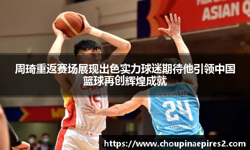 CMP体育周琦重返赛场展现出色实力球迷期待他引领中国篮球再创辉煌成就