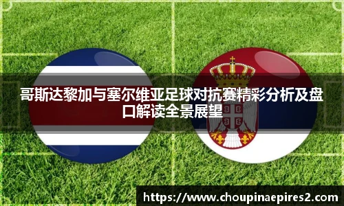 CMP体育哥斯达黎加与塞尔维亚足球对抗赛精彩分析及盘口解读全景展望