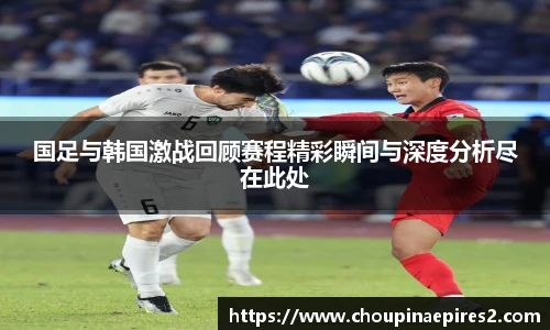 CMP体育国足与韩国激战回顾赛程精彩瞬间与深度分析尽在此处