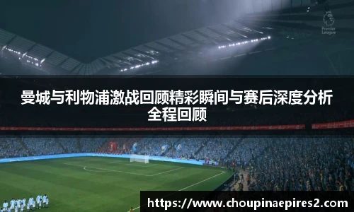 CMP体育曼城与利物浦激战回顾精彩瞬间与赛后深度分析全程回顾